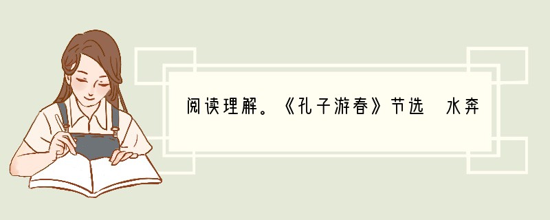 阅读理解。《孔子游春》节选 水奔流不息,是哺育一切生灵的乳汁,它好像有德行。水